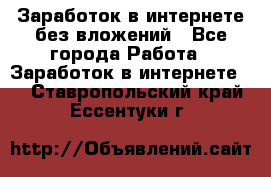 Заработок в интернете без вложений - Все города Работа » Заработок в интернете   . Ставропольский край,Ессентуки г.